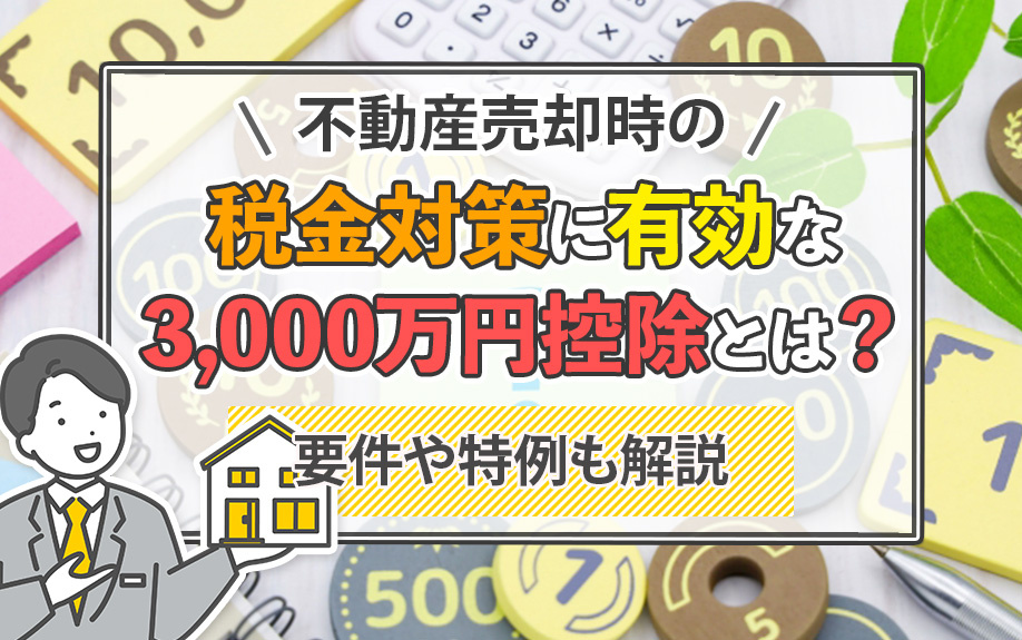 不動産売却時の税金対策に有効な3,000万円控除とは？要件や特例も解説