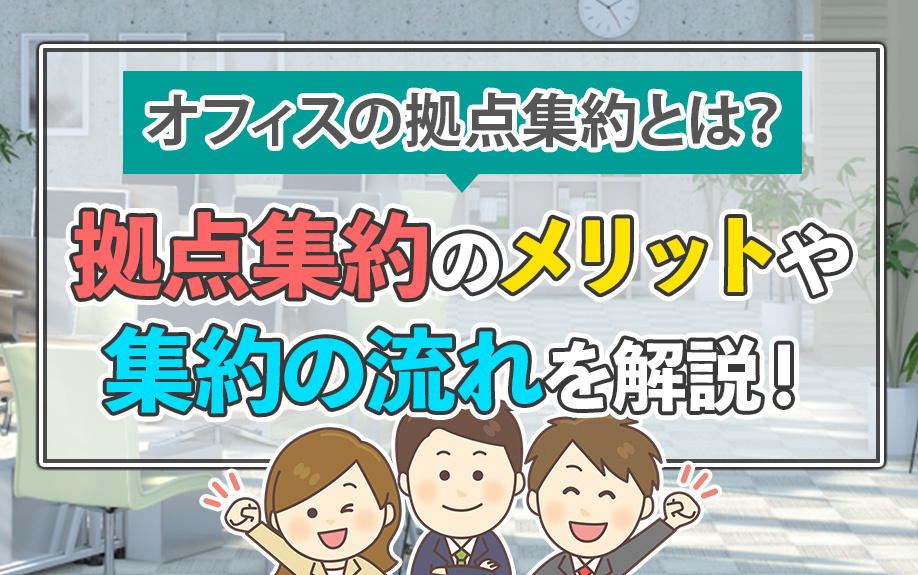 オフィスの拠点集約とは？拠点集約のメリットや集約の流れを解説！