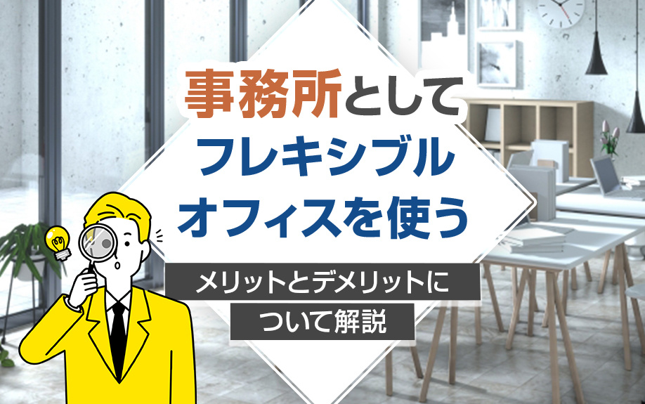 事務所としてフレキシブルオフィスを使うメリットとデメリットについて解説
