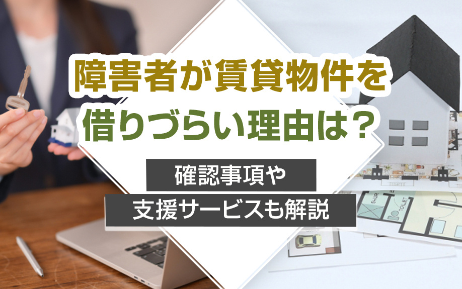 【2025年版】障害者が賃貸物件を借りづらい理由は？確認事項や支援サービスも解説の画像