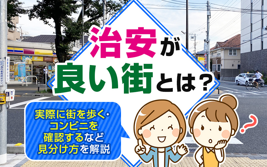 治安が良い街とは？実際に街を歩く・コンビニを確認するなど見分け方を解説
