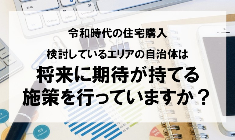 令和時代の住宅購入 検討しているエリアの自治体は将来に期待が持てる施策を行っていますか？【高崎不動産情報ライブラリー】の画像