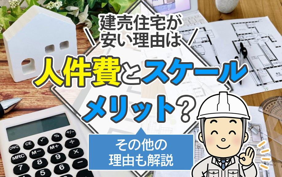 建売住宅が安い理由は人件費とスケールメリット？その他の理由も解説
