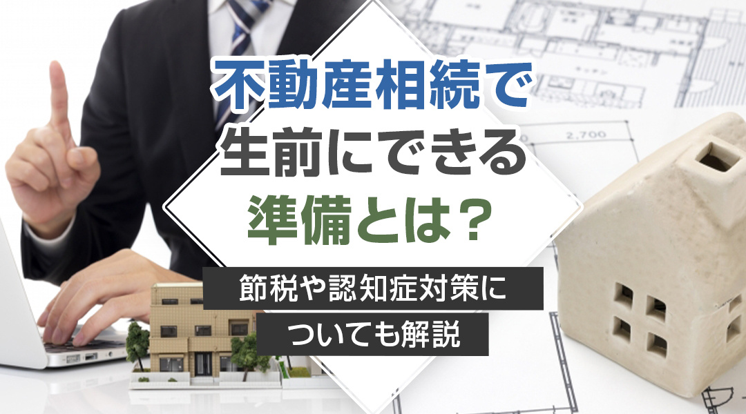 不動産相続で生前にできる準備とは？節税や認知症対策についても解説の画像