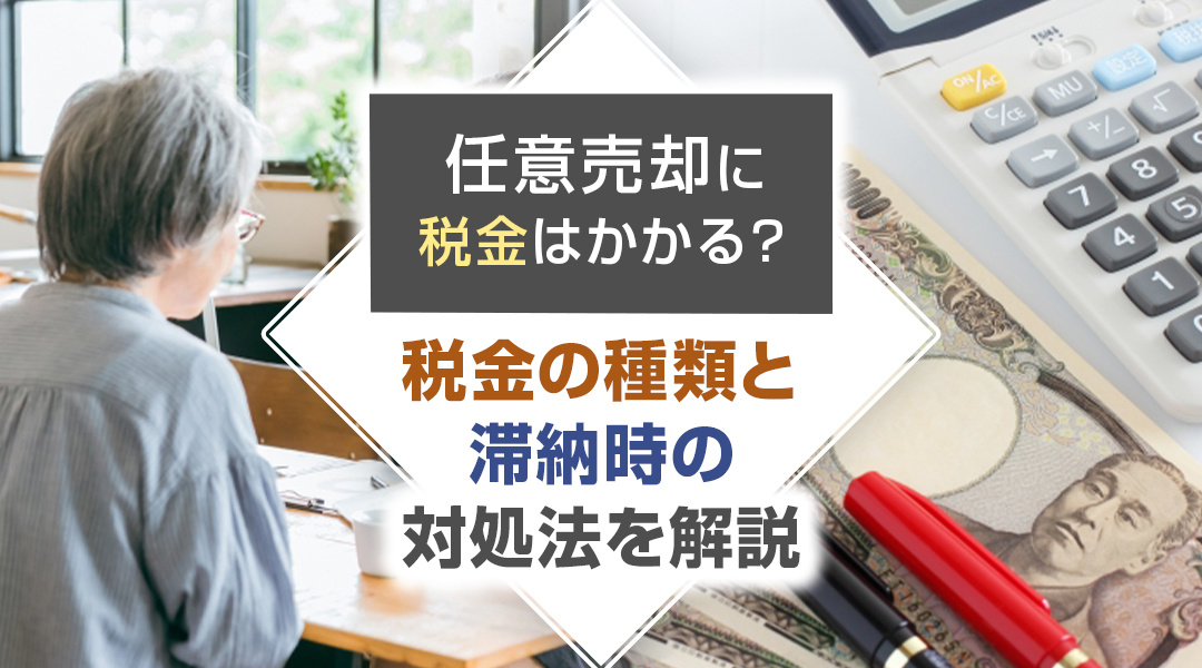 任意売却に税金はかかる？税金の種類と滞納時の対処法を解説