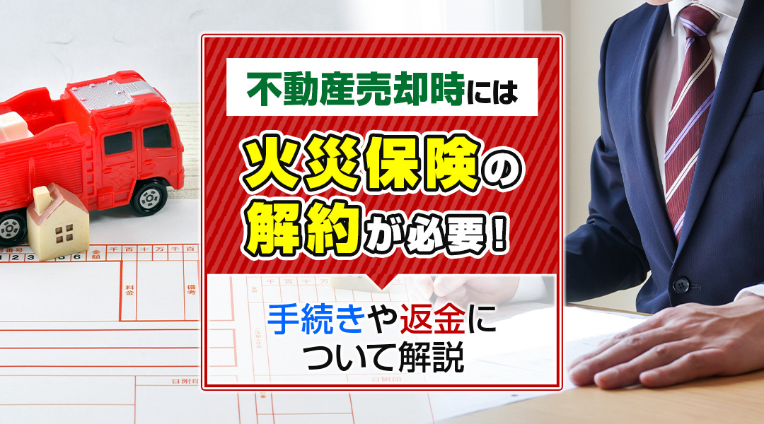 不動産売却時には火災保険の解約が必要！手続きや返金について解説の画像