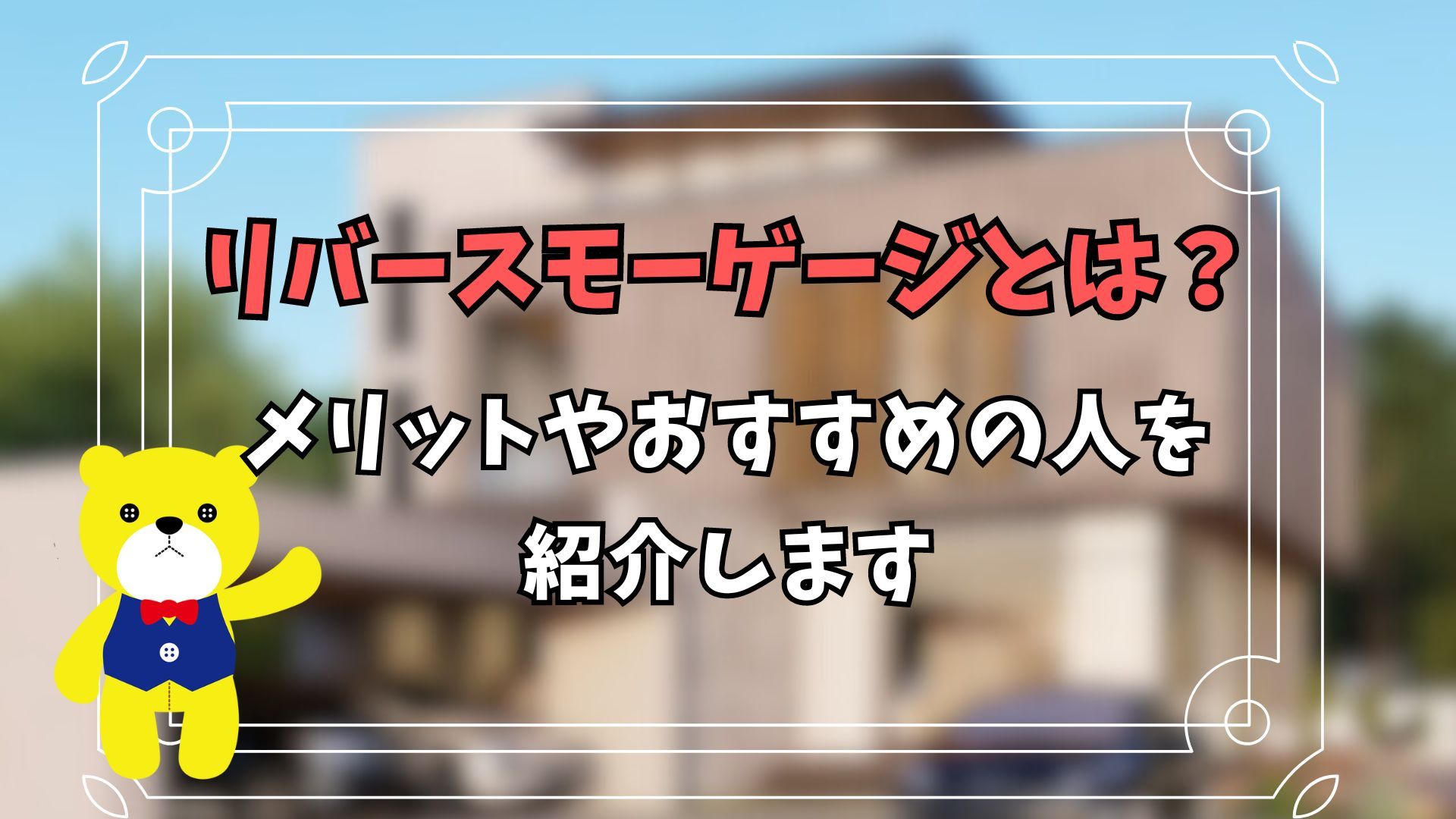 リバースモーゲージって何？メリットやおすすめの人を紹介しますの画像