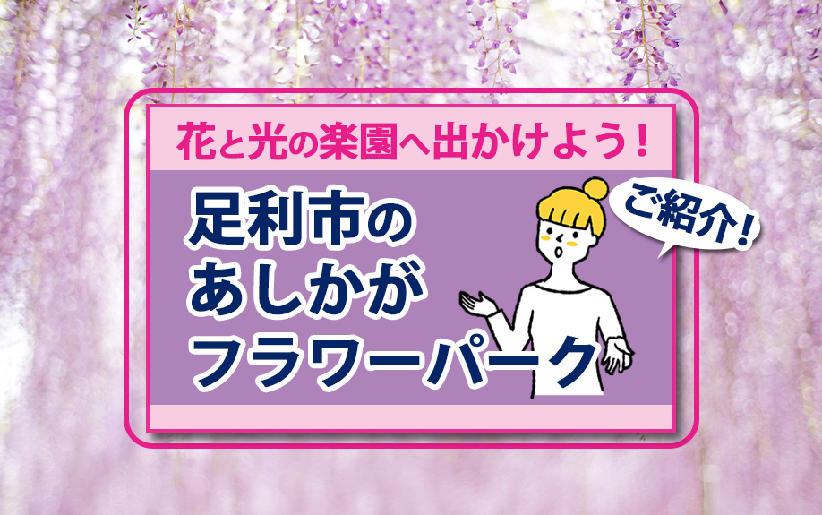花と光の楽園へ出かけよう！足利市のあしかがフラワーパークをご紹介