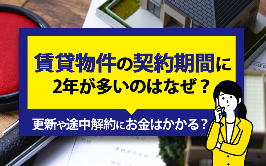 賃貸物件の契約期間に2年が多いのはなぜ？更新や途中解約にお金はかかる？