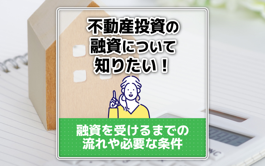 不動産投資の融資について知りたい！融資を受けるまでの流れや必要な条件