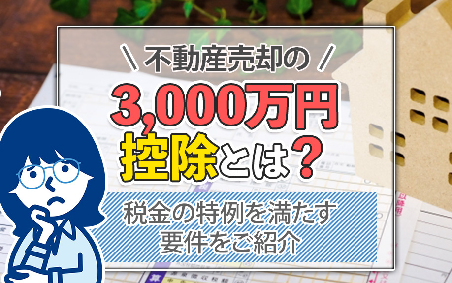 不動産売却の3,000万円控除とは？税金の特例を満たす要件をご紹介