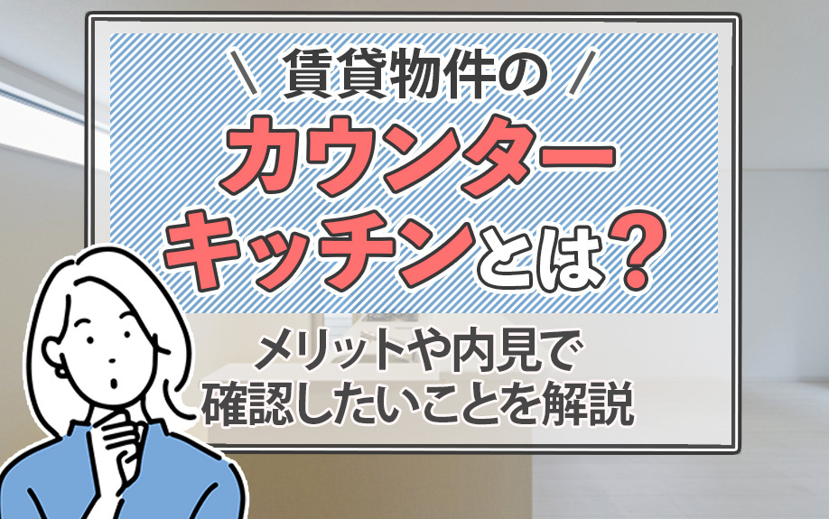 賃貸物件のカウンターキッチンとは？メリットや内見で確認したいことを解説