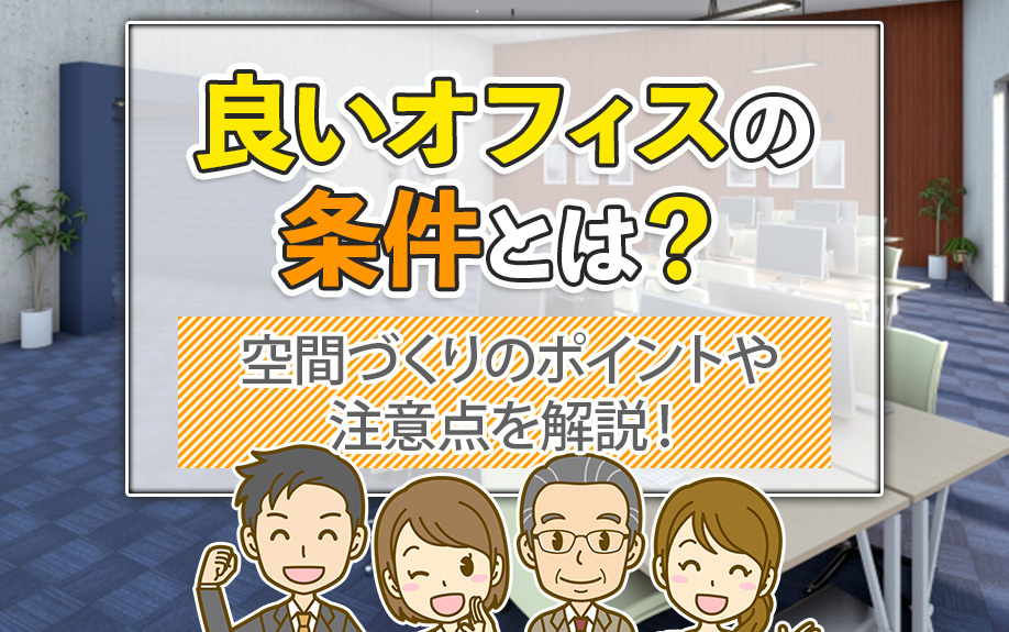 良いオフィスの条件とは？空間づくりのポイントや注意点を解説！