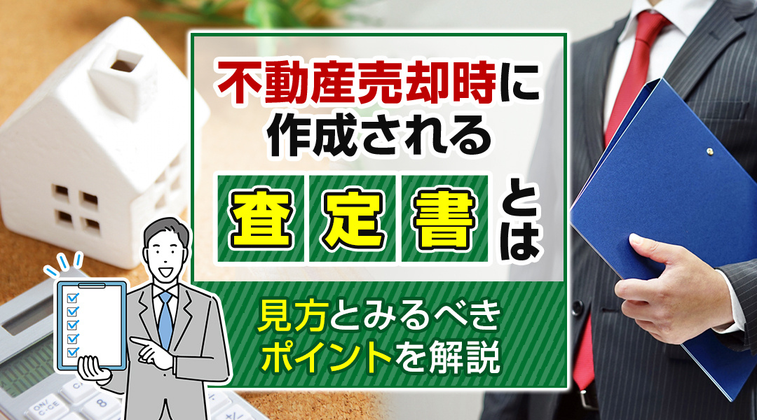 不動産売却時に作成される査定書とは？見方とみるべきポイントを解説