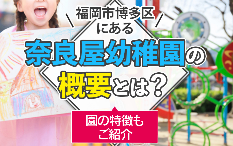 福岡市博多区にある奈良屋幼稚園の概要とは？園の特徴もご紹介