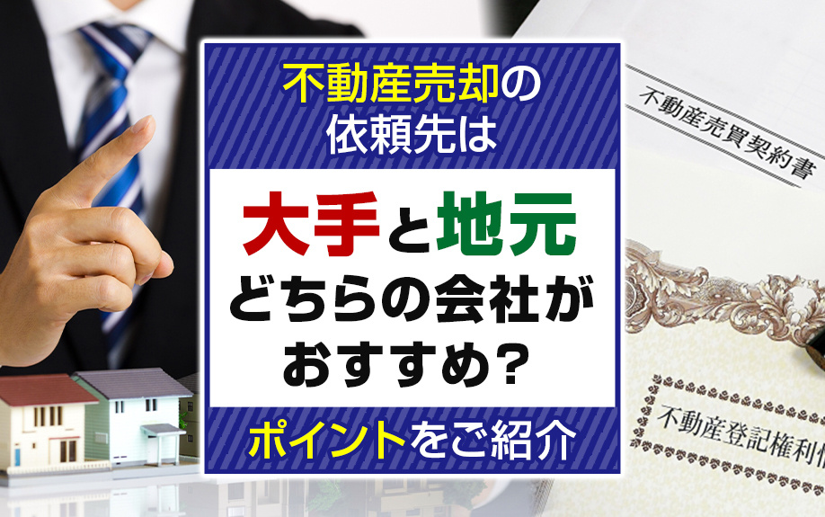 不動産売却の依頼先は大手と地元どちらの会社がおすすめ？ポイントをご紹介