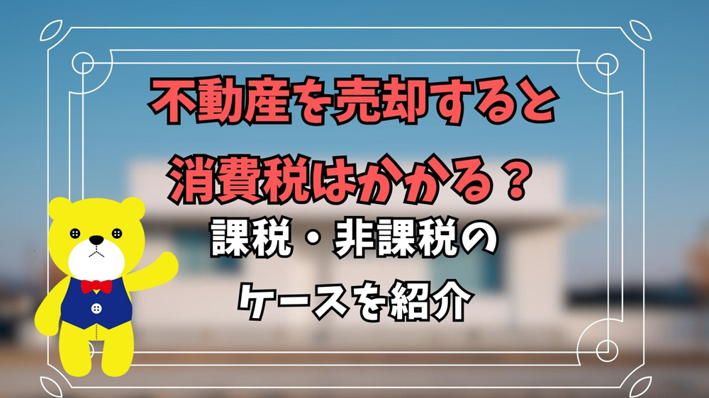 不動産を売却すると消費税はかかる？課税・非課税のケースを紹介の画像