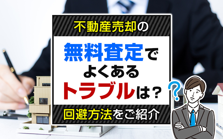不動産売却の無料査定でよくあるトラブルは？回避方法をご紹介