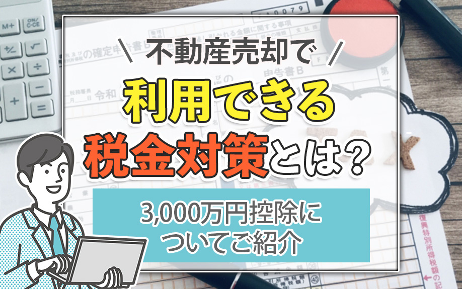 不動産売却で利用できる税金対策とは？3,000万円控除についてご紹介