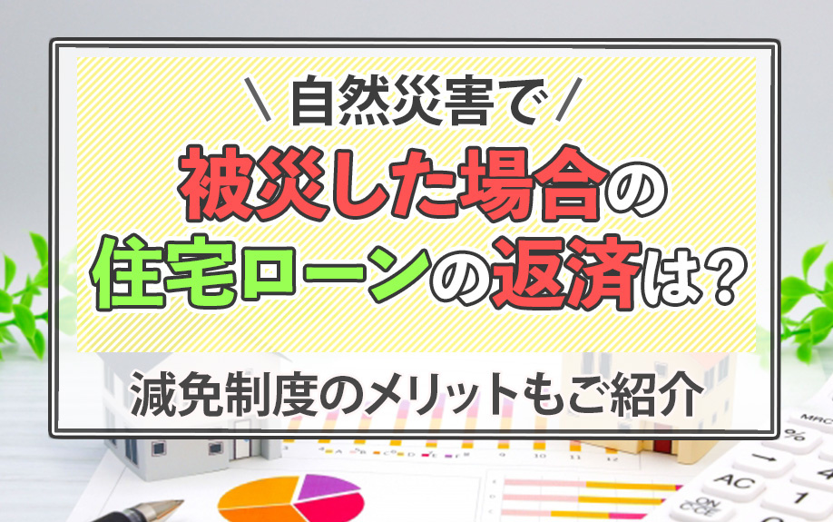 自然災害で被災した場合の住宅ローンの返済は？減免制度のメリットもご紹介