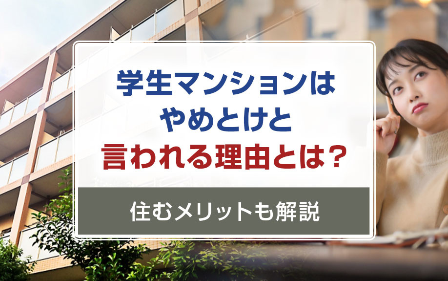学生マンションはやめとけと言われる理由とは？住むメリットも解説