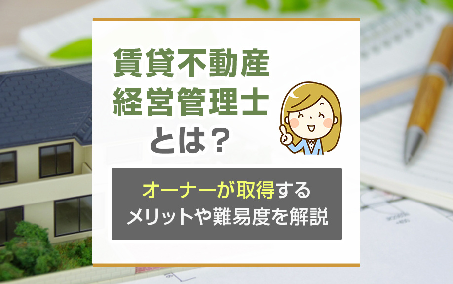 賃貸不動産経営管理士とは？オーナーが取得するメリットや難易度を解説