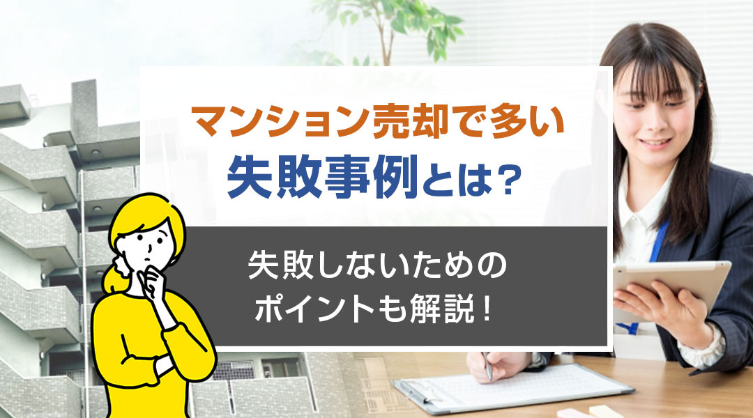 マンション売却で多い失敗事例とは？失敗しないためのポイントも解説！