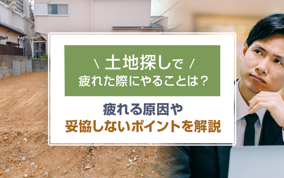 土地探しで疲れた際にやることは？疲れる原因や妥協しないポイントを解説