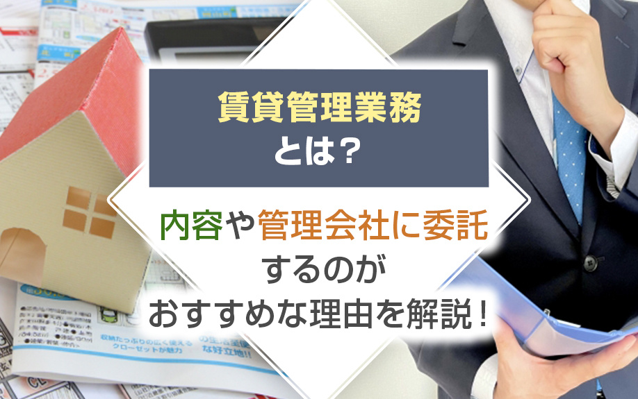 賃貸管理業務とは？内容や管理会社に委託するのがおすすめな理由を解説！