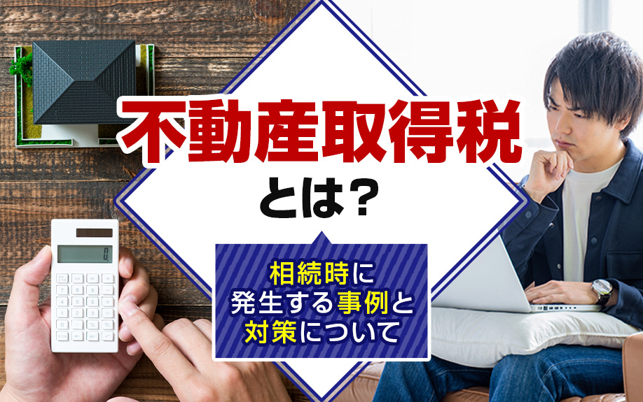 不動産取得税とは？相続時に発生する事例と対策についての画像