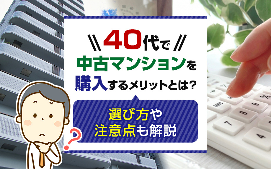 40代で中古マンションを購入するメリットとは？選び方や注意点も解説