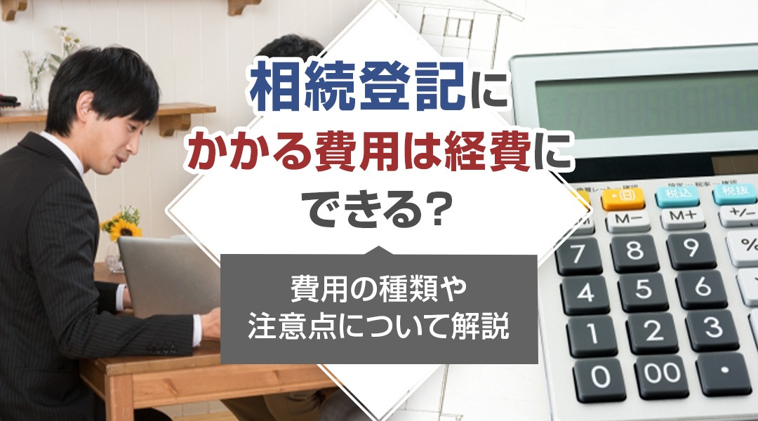 相続登記にかかる費用は経費にできる？費用の種類や注意点について解説