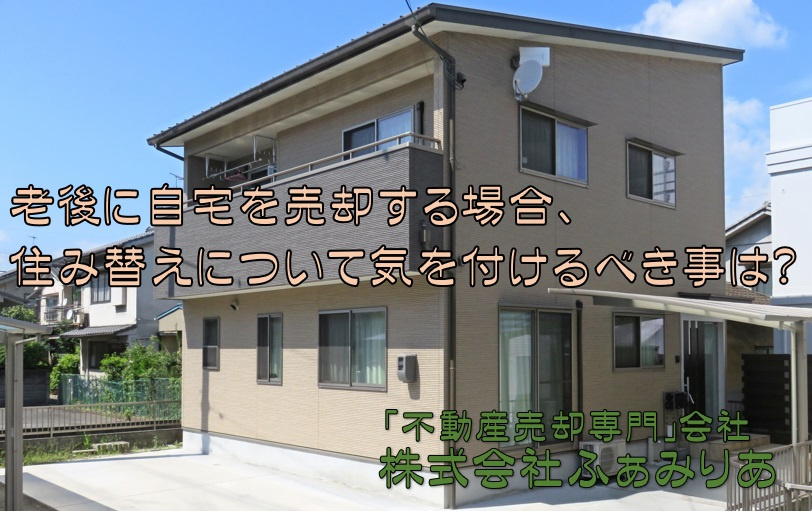 老後に自宅を売却する場合、 住み替えについて気を付けるべき事は？の画像