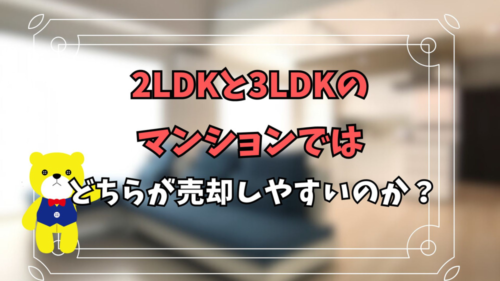 2LDKと3LDKのマンションではどちらが売却しやすいのか？購入者層も解説の画像