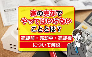 【2026年】家の売却でやってはいけないこととは？売却前・売却中・売却後について解説の画像