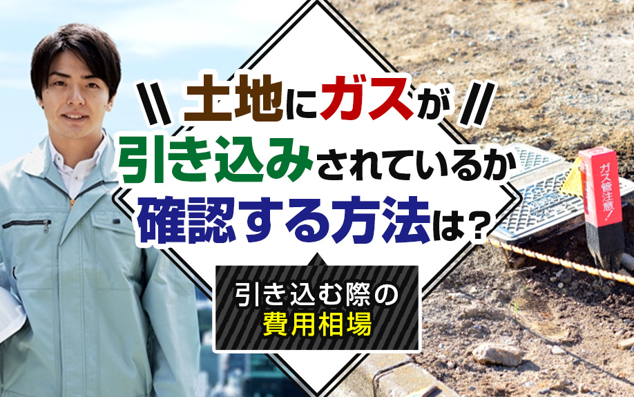 土地にガスが引き込みされているか確認する方法は？引き込む際の費用相場の画像