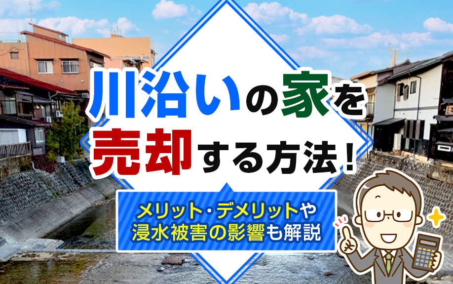 川沿いの家を売却する方法！メリット・デメリットや浸水被害の影響も解説の画像
