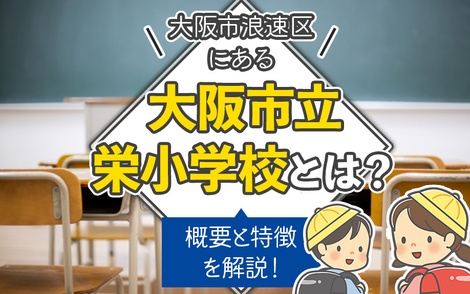大阪市浪速区にある「大阪市立栄小学校」とは？概要と特徴を解説！
