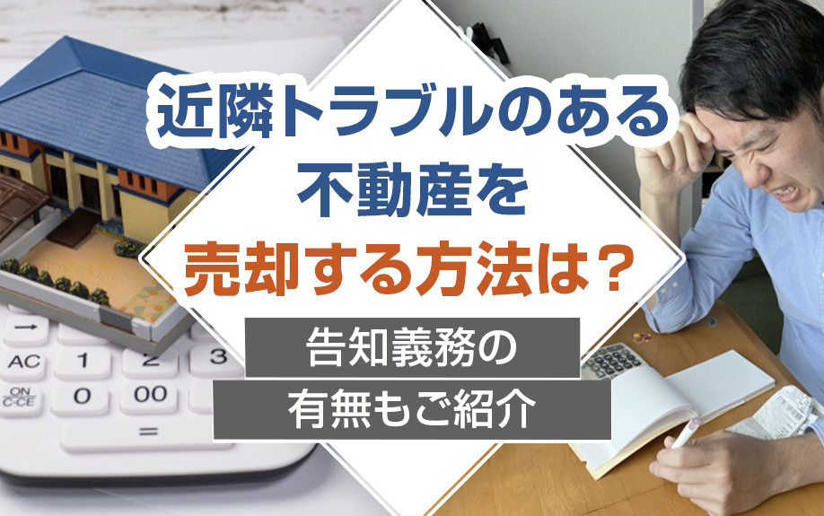 近隣トラブルのある不動産売却を売却する方法は？告知義務の有無もご紹介の画像