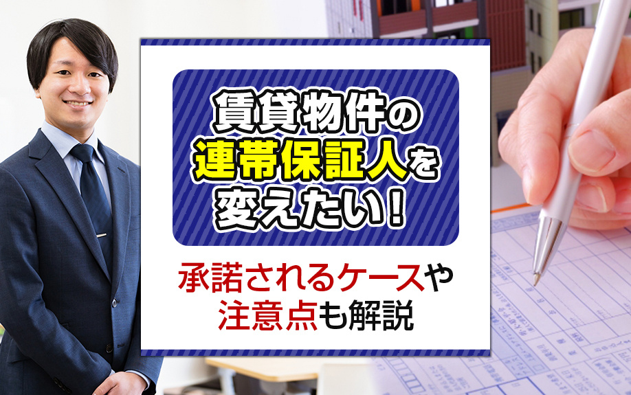 賃貸物件の連帯保証人を変えたい！承諾されるケースや注意点も解説