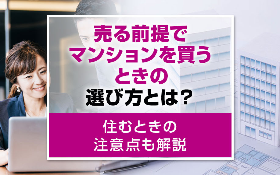 売る前提でマンションを買うときの選び方とは？住むときの注意点も解説