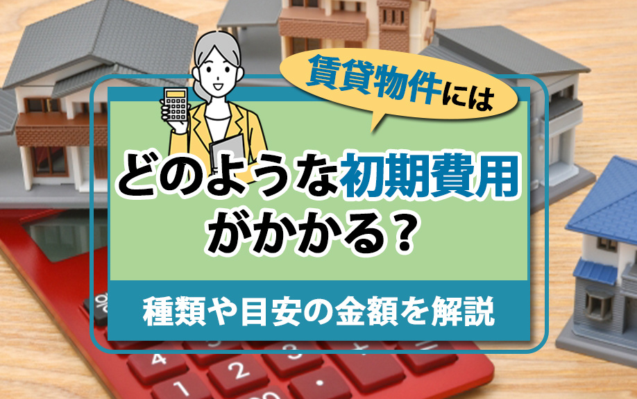 賃貸物件にはどのような初期費用がかかる？種類や目安の金額を解説