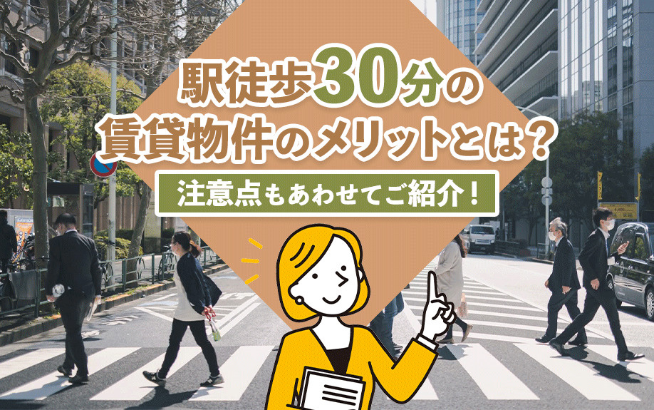 駅徒歩30分の賃貸物件のメリットとは？注意点もあわせてご紹介！