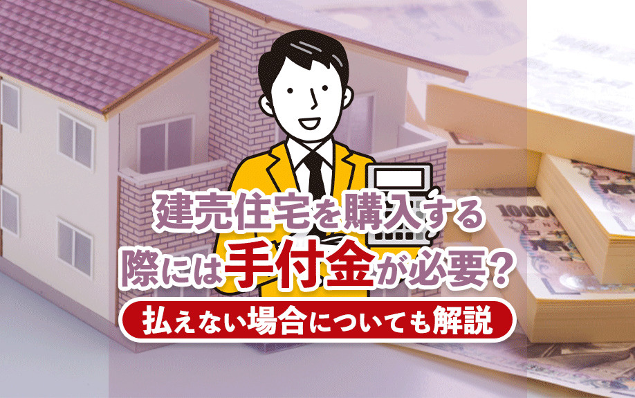 建売住宅を購入する際には手付金が必要？払えない場合についても解説