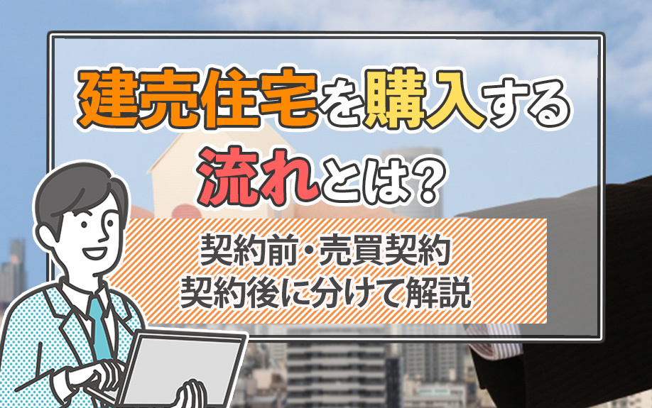 建売住宅を購入する流れとは？契約前・売買契約・契約後に分けて解説