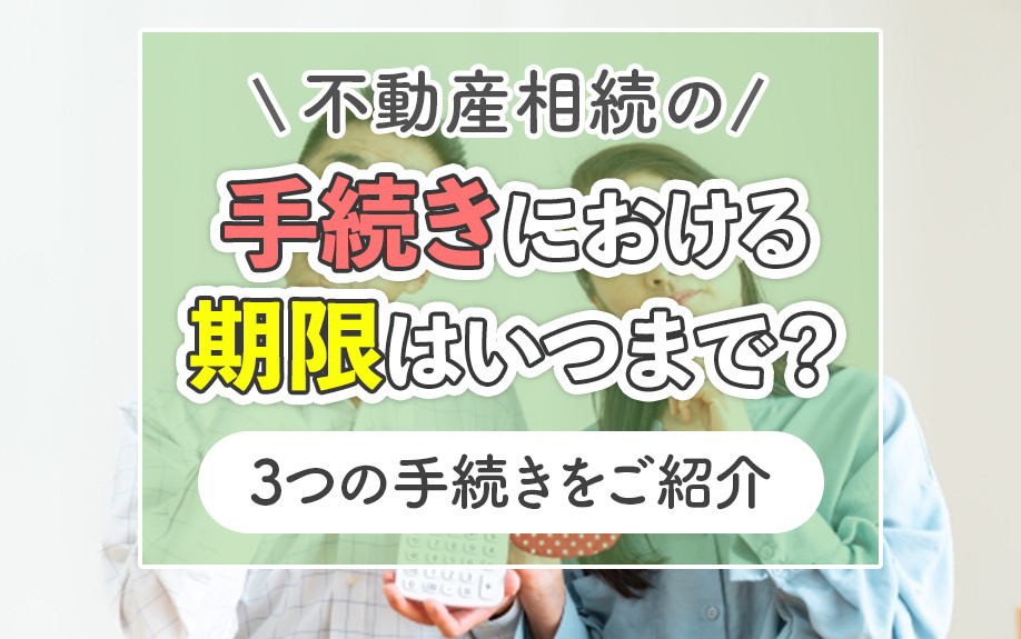 不動産相続の手続きにおける期限はいつまで？3つの手続きをご紹介