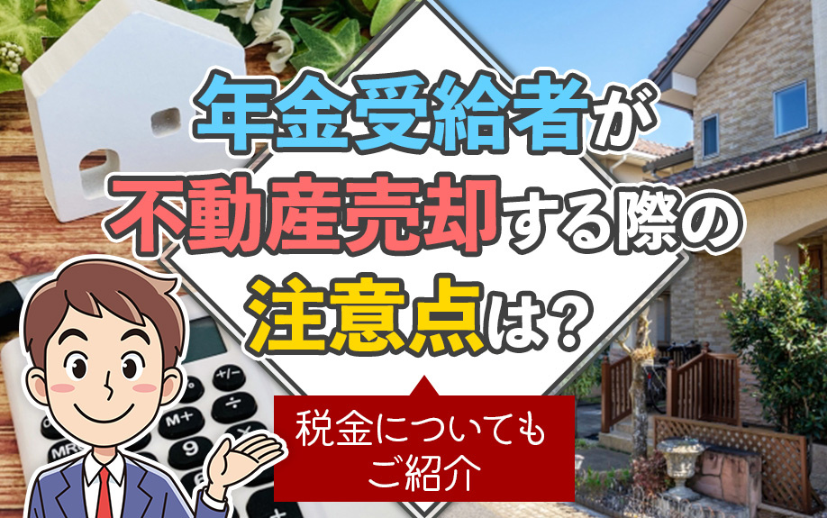 年金受給者が不動産売却する際の注意点は？税金についてもご紹介