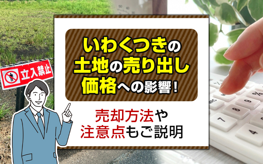 いわくつきの土地の売り出し価格への影響！売却方法や注意点もご説明