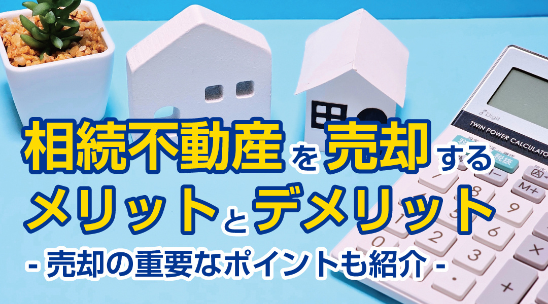 相続不動産を売却するメリットとデメリット！売却の重要なポイントも紹介！の画像
