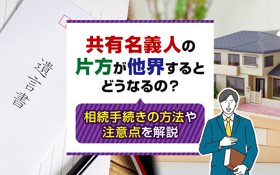 共有名義人の片方が他界するとどうなるの？相続手続きの方法や注意点を解説